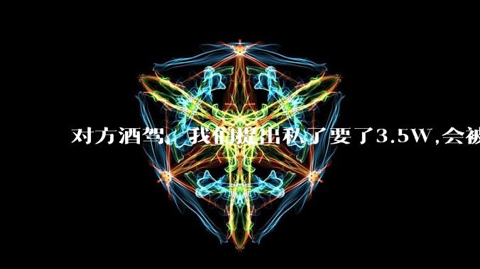 对方酒驾，我们提出私了要了3.5W,会被认为敲诈勒索吗？